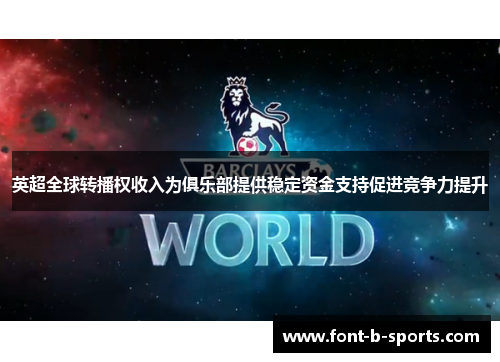 英超全球转播权收入为俱乐部提供稳定资金支持促进竞争力提升 英超全球转播权收入为俱乐部提供稳定资金支持促进竞争力提升