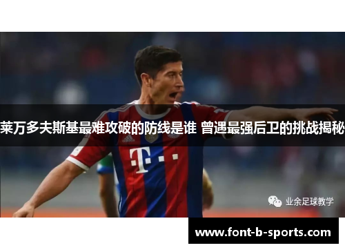 莱万多夫斯基最难攻破的防线是谁 曾遇最强后卫的挑战揭秘