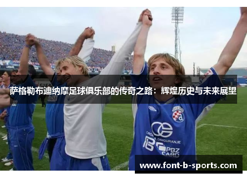 萨格勒布迪纳摩足球俱乐部的传奇之路:辉煌历史与未来展望 萨格勒布迪纳摩足球俱乐部的传奇之路:辉煌历史与未来展望