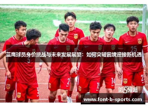蓝鹰球员身价挑战与未来发展展望：如何突破困境迎接新机遇