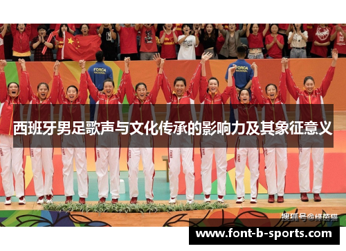 西班牙男足歌声与文化传承的影响力及其象征意义 西班牙男足歌声与文化传承的影响力及其象征意义