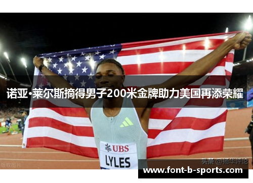 诺亚·莱尔斯摘得男子200米金牌助力美国再添荣耀 诺亚·莱尔斯摘得男子200米金牌助力美国再添荣耀