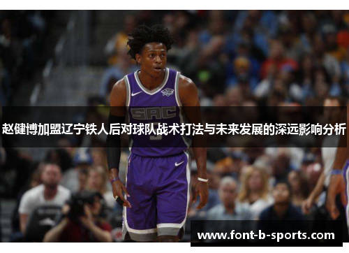 赵健博加盟辽宁铁人后对球队战术打法与未来发展的深远影响分析