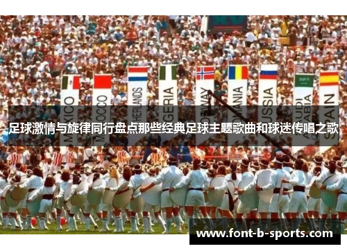 足球激情与旋律同行盘点那些经典足球主题歌曲和球迷传唱之歌