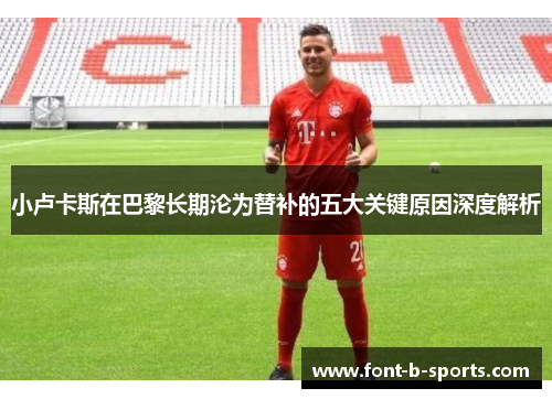 小卢卡斯在巴黎长期沦为替补的五大关键原因深度解析