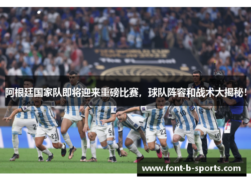 阿根廷国家队即将迎来重磅比赛，球队阵容和战术大揭秘！