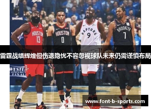 雷霆战绩辉煌但伤退隐忧不容忽视球队未来仍需谨慎布局