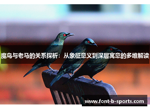 魔鸟与老马的关系探析:从象征意义到深层寓意的多维解读 魔鸟与老马的关系探析:从象征意义到深层寓意的多维解读