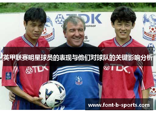 英甲联赛明星球员的表现与他们对球队的关键影响分析 英甲联赛明星球员的表现与他们对球队的关键影响分析