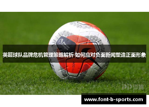英超球队品牌危机管理策略解析 如何应对负面新闻塑造正面形象