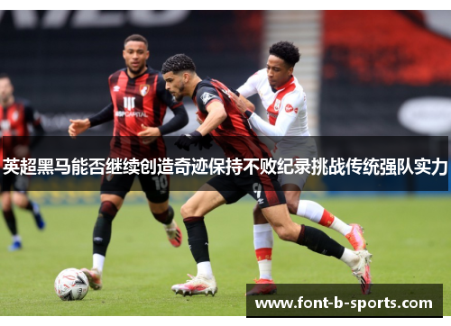 英超黑马能否继续创造奇迹保持不败纪录挑战传统强队实力