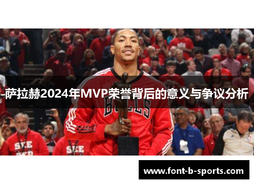 萨拉赫2024年MVP荣誉背后的意义与争议分析 萨拉赫2024年MVP荣誉背后的意义与争议分析