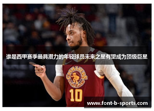 谁是西甲赛季最具潜力的年轻球员未来之星有望成为顶级巨星