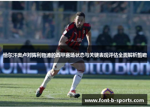 恰尔汗奥卢对阵利物浦的西甲赛场状态与关键表现评估全面解析前瞻