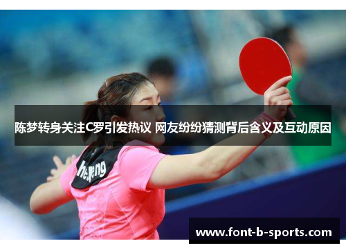 陈梦转身关注C罗引发热议 网友纷纷猜测背后含义及互动原因