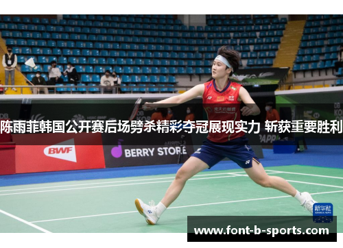 陈雨菲韩国公开赛后场劈杀精彩夺冠展现实力 斩获重要胜利