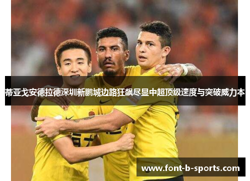 蒂亚戈安德拉德深圳新鹏城边路狂飙尽显中超顶级速度与突破威力本