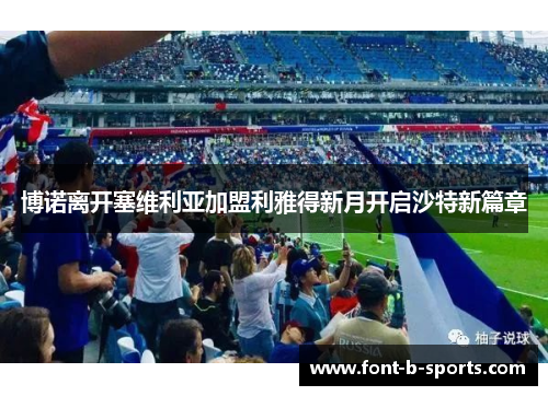 博诺离开塞维利亚加盟利雅得新月开启沙特新篇章 博诺离开塞维利亚加盟利雅得新月开启沙特新篇章